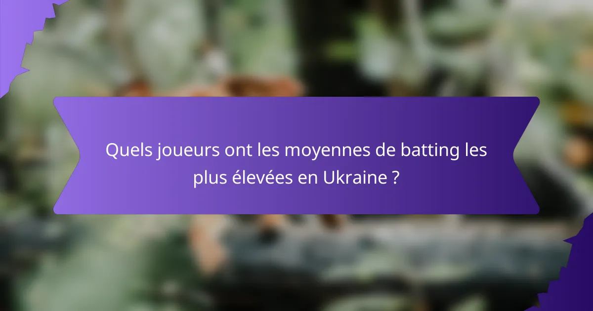 Quels joueurs ont les moyennes de batting les plus élevées en Ukraine ?