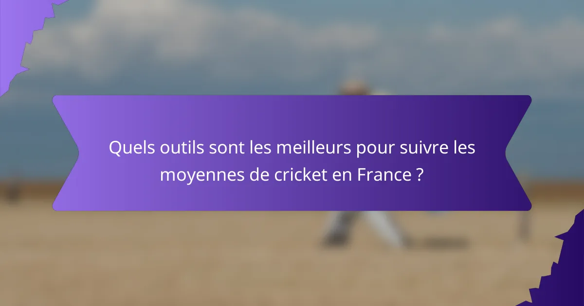 Quels outils sont les meilleurs pour suivre les moyennes de cricket en France ?