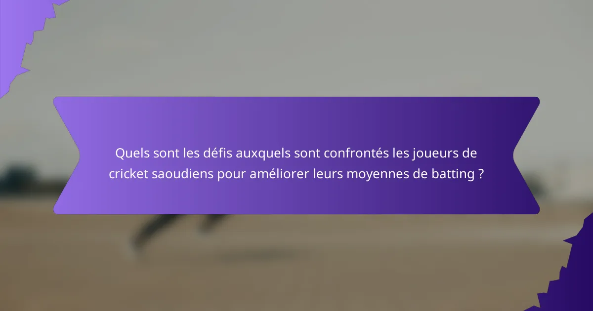 Quels sont les défis auxquels sont confrontés les joueurs de cricket saoudiens pour améliorer leurs moyennes de batting ?