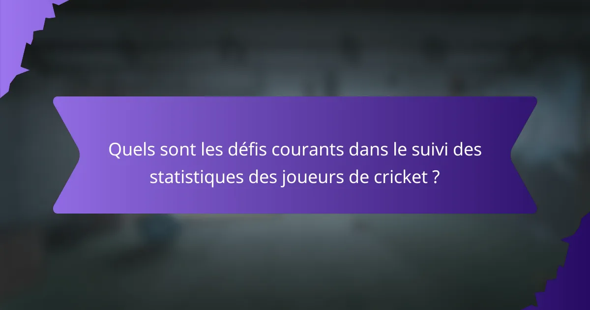 Quels sont les défis courants dans le suivi des statistiques des joueurs de cricket ?