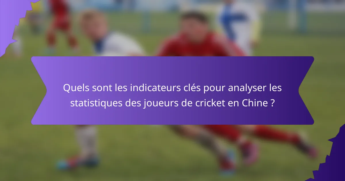 Quels sont les indicateurs clés pour analyser les statistiques des joueurs de cricket en Chine ?