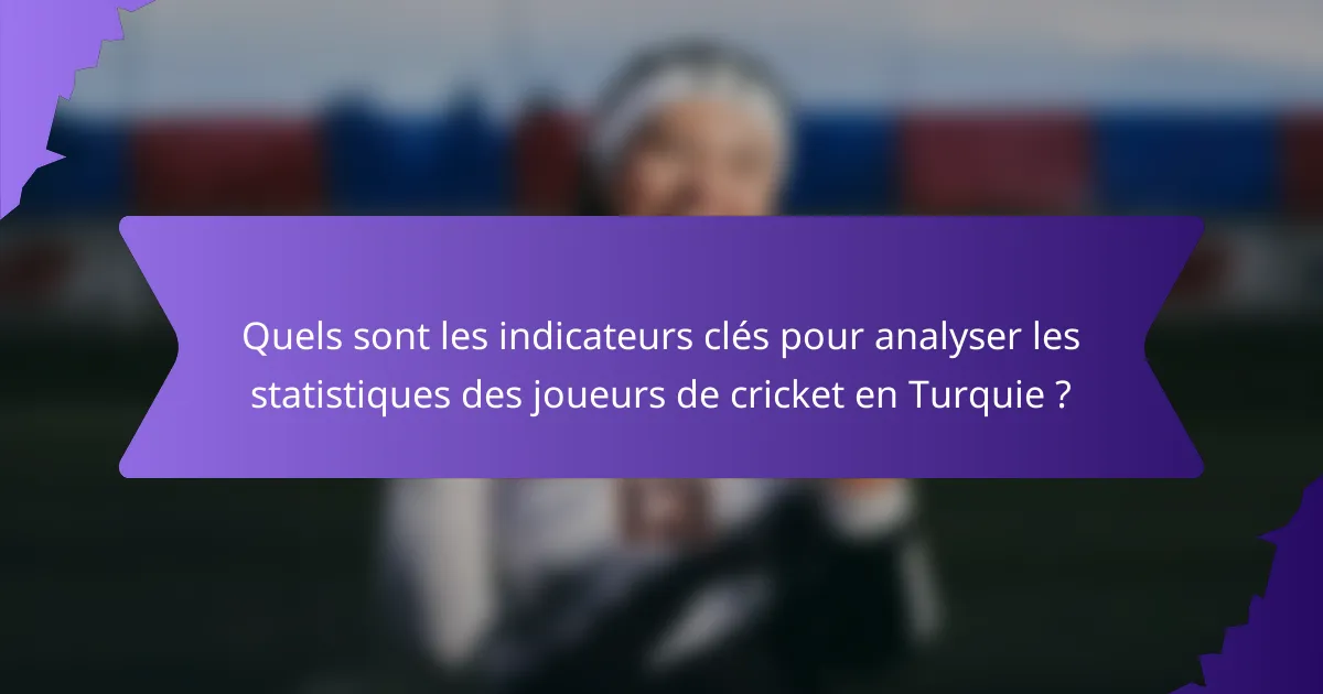 Quels sont les indicateurs clés pour analyser les statistiques des joueurs de cricket en Turquie ?