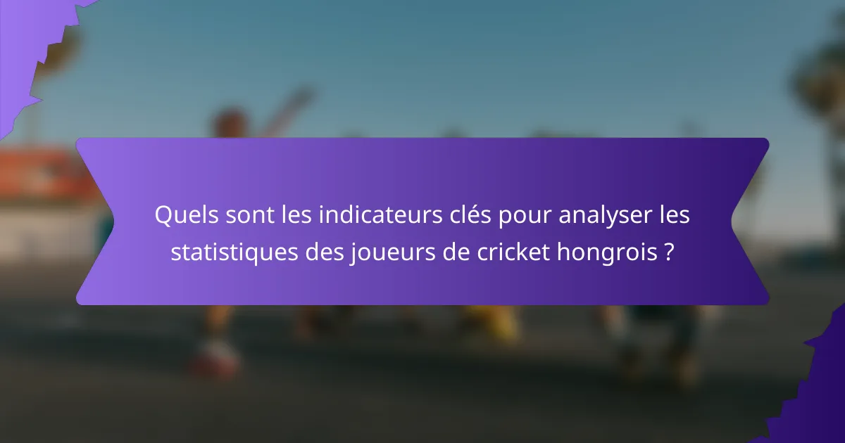 Quels sont les indicateurs clés pour analyser les statistiques des joueurs de cricket hongrois ?