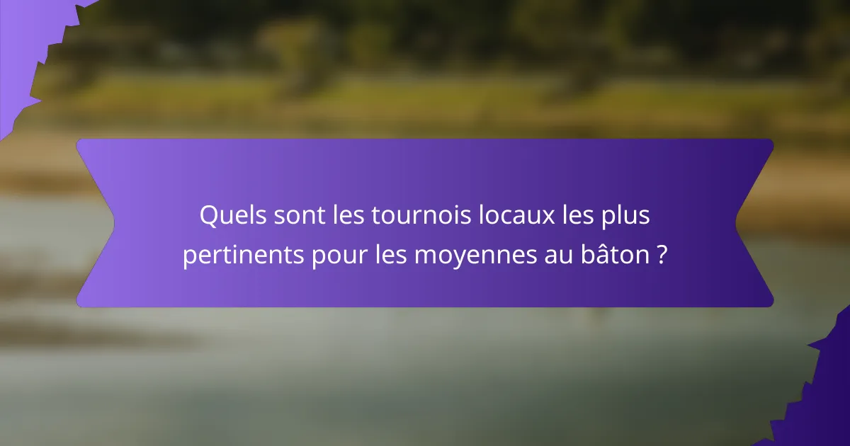 Quels sont les tournois locaux les plus pertinents pour les moyennes au bâton ?