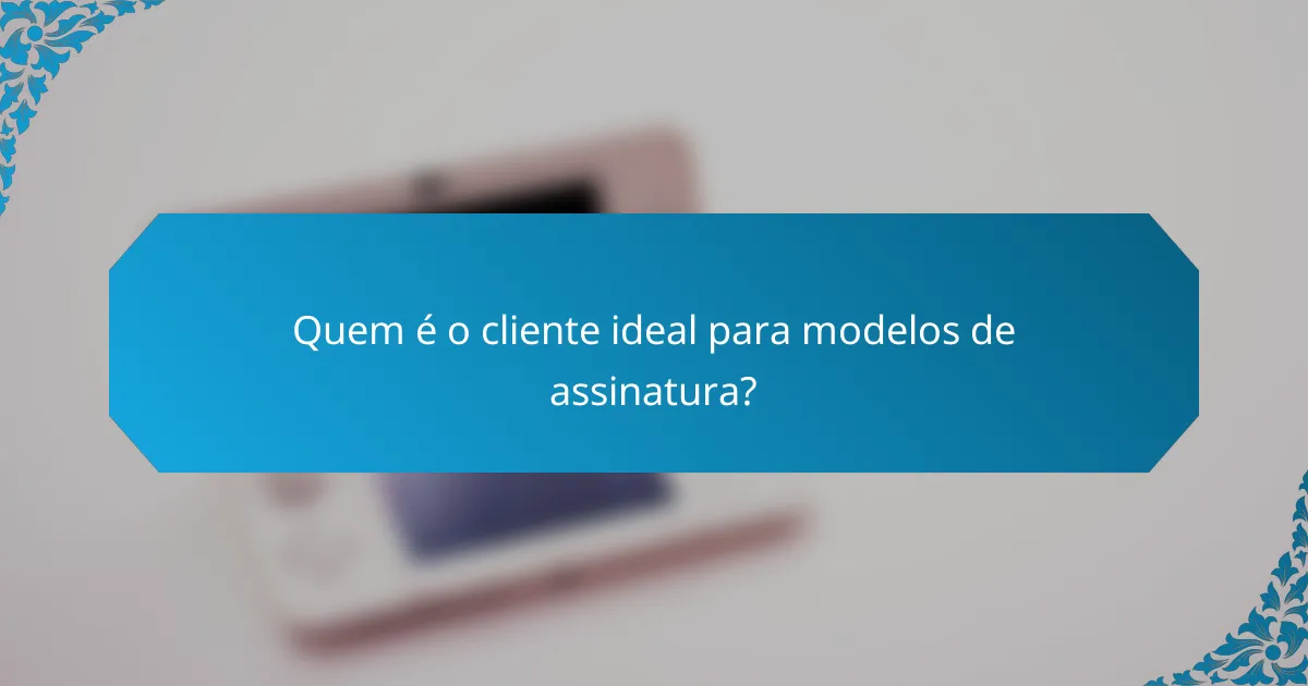Quem é o cliente ideal para modelos de assinatura?