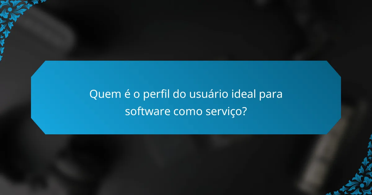 Quem é o perfil do usuário ideal para software como serviço?