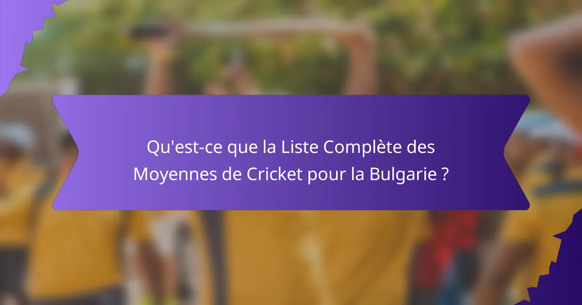 Qu'est-ce que la Liste Complète des Moyennes de Cricket pour la Bulgarie ?