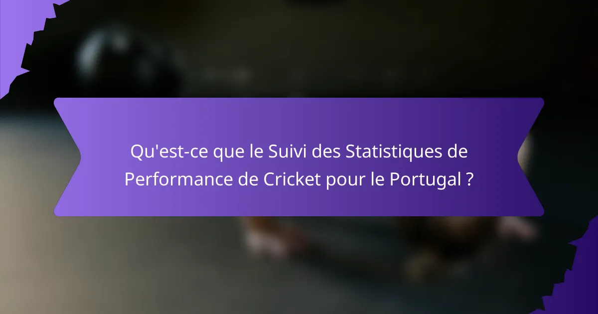 Qu'est-ce que le Suivi des Statistiques de Performance de Cricket pour le Portugal ?
