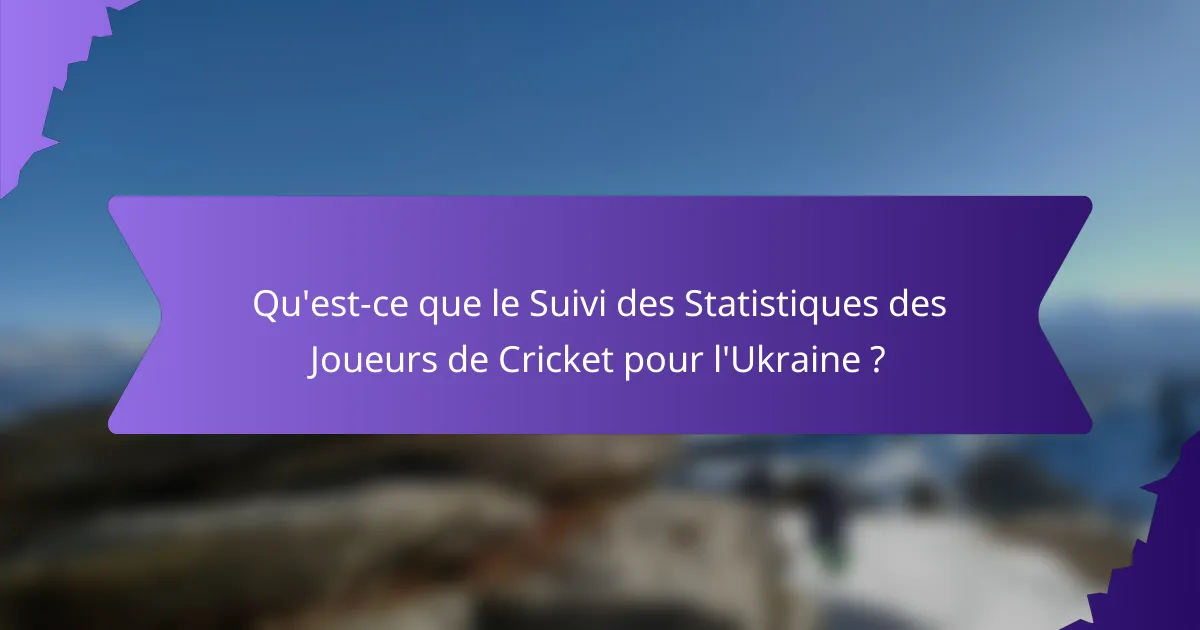 Qu'est-ce que le Suivi des Statistiques des Joueurs de Cricket pour l'Ukraine ?