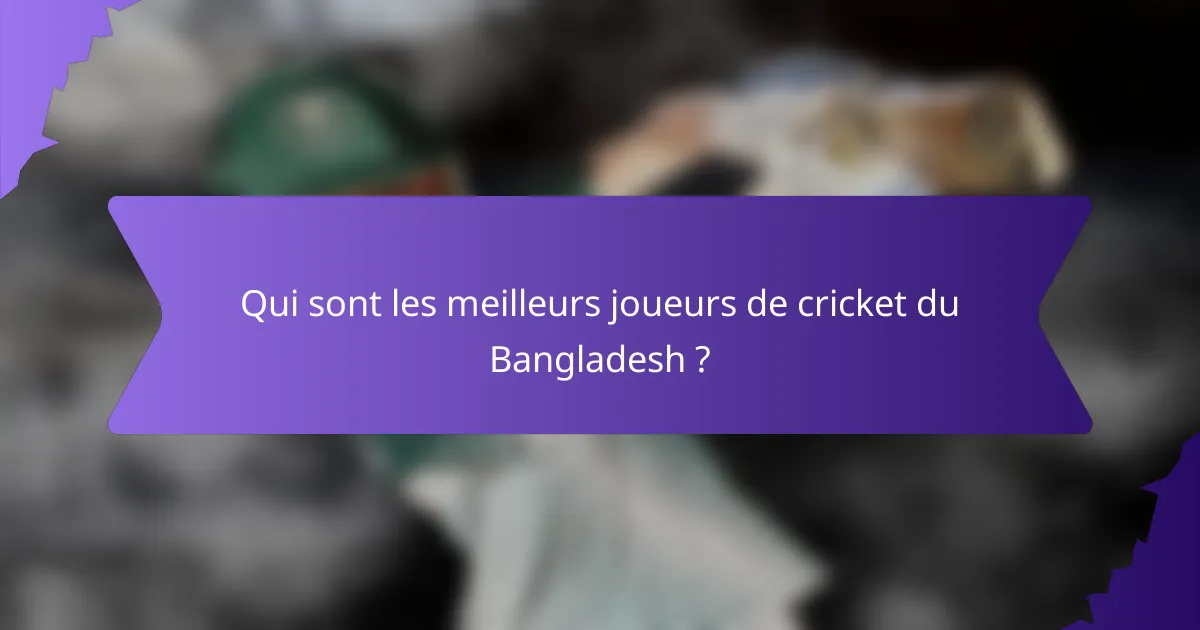 Qui sont les meilleurs joueurs de cricket du Bangladesh ?
