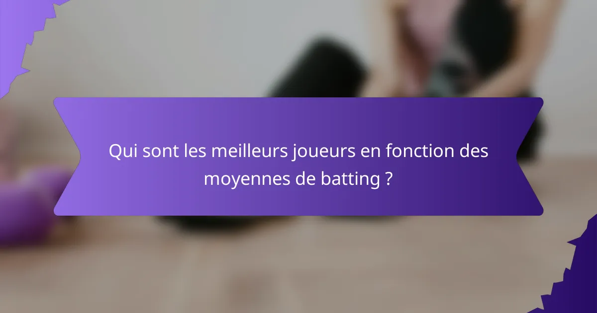 Qui sont les meilleurs joueurs en fonction des moyennes de batting ?